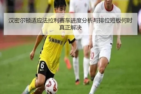 汉密尔顿适应法拉利赛车进度分析与排位短板何时真正解决